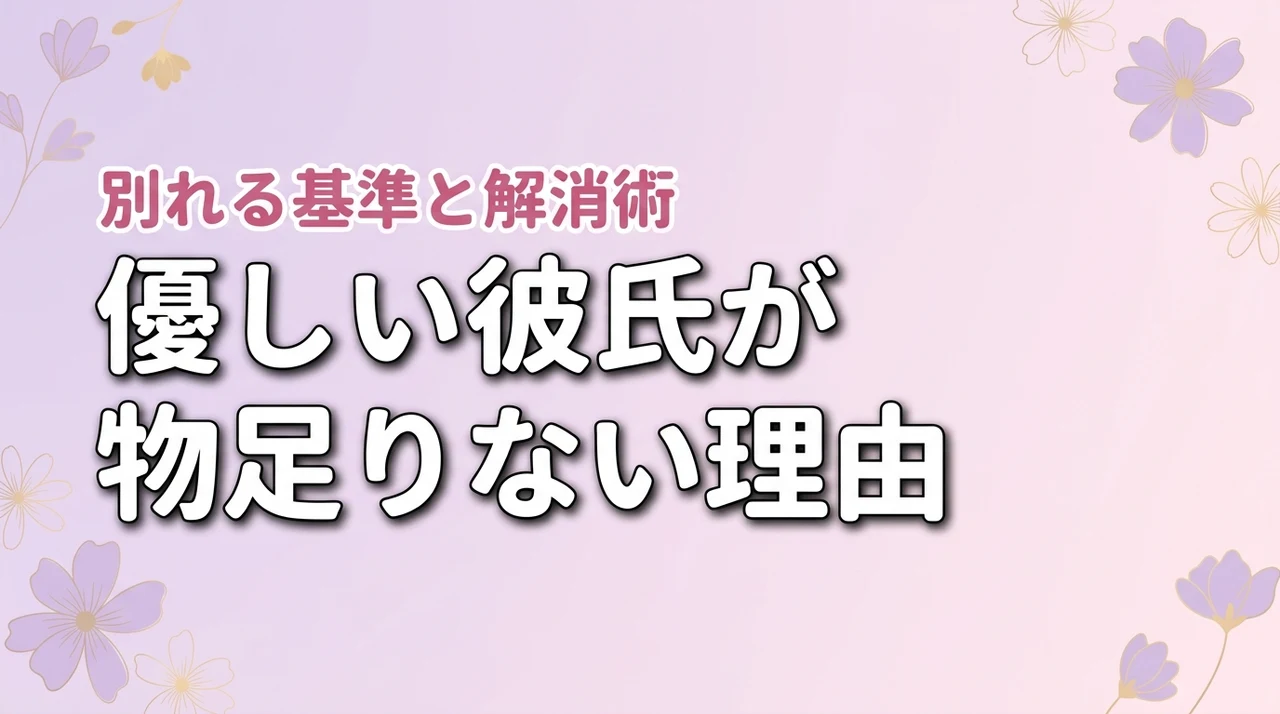 優しいけど彼氏が物足りないのはなぜ？別れるか迷う時の基準と不満の解消術